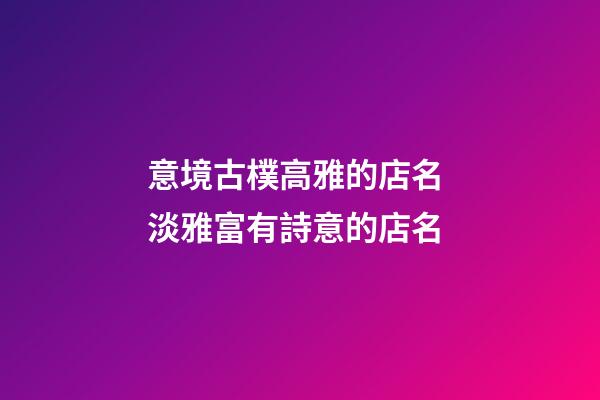 意境古樸高雅的店名 淡雅富有詩意的店名